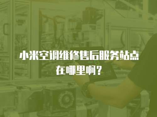 小米空調維修售后服務站點在哪里??？