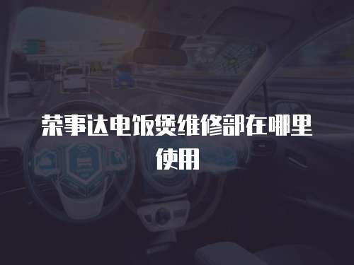 榮事達電飯煲維修部在哪里使用