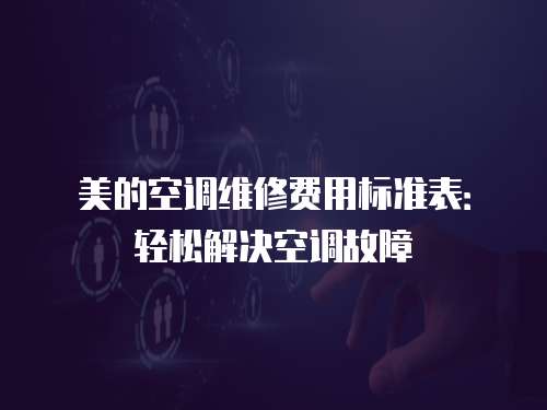 美的空調維修費用標準表：輕松解決空調故障