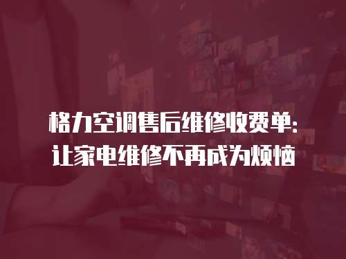 格力空調(diào)售后維修收費(fèi)單：讓家電維修不再成為煩惱