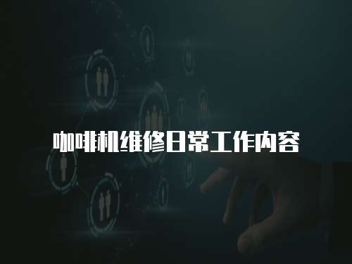 咖啡機維修日常工作內容