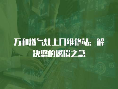 萬和燃?xì)庠钌祥T維修站：解決您的燃眉之急