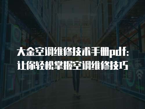 大金空調(diào)維修技術(shù)手冊(cè)pdf：讓你輕松掌握空調(diào)維修技巧