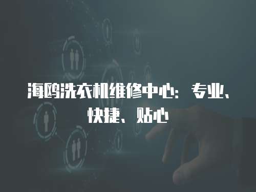 海鷗洗衣機(jī)維修中心：專業(yè)、快捷、貼心