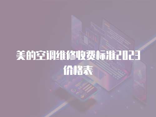 美的空調(diào)維修收費標(biāo)準(zhǔn)2023價格表