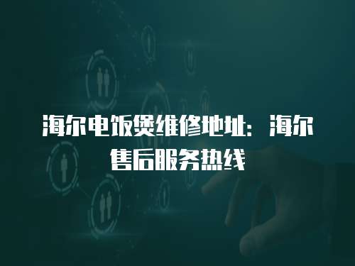 海爾電飯煲維修地址：海爾售后服務(wù)熱線
