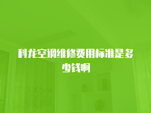 科龍空調維修費用標準是多少錢啊