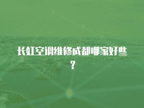 長虹空調維修成都哪家好些？