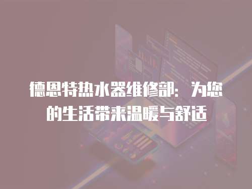 德恩特?zé)崴骶S修部：為您的生活帶來溫暖與舒適