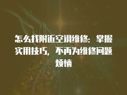 怎么找附近空調維修：掌握實用技巧，不再為維修問題煩惱