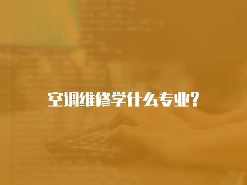 空調(diào)維修學(xué)什么專業(yè)？