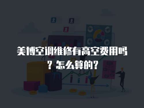 美博空調維修有高空費用嗎？怎么算的？
