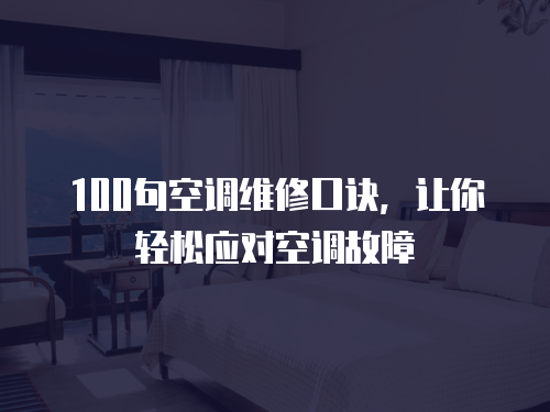 100句空調(diào)維修口訣，讓你輕松應(yīng)對(duì)空調(diào)故障