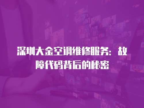 深圳大金空調(diào)維修服務(wù)：故障代碼背后的秘密