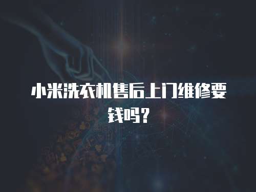 小米洗衣機(jī)售后上門維修要錢嗎？