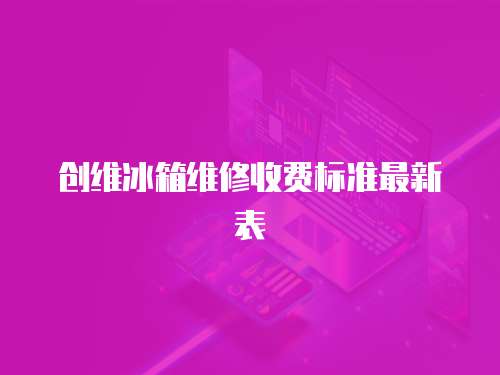 創維冰箱維修收費標準最新表