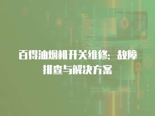 百得油煙機開關維修：故障排查與解決方案