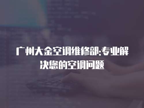 廣州大金空調(diào)維修部:專(zhuān)業(yè)解決您的空調(diào)問(wèn)題