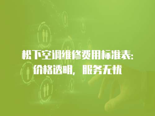 松下空調(diào)維修費用標準表：價格透明，服務無憂