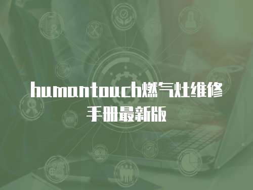 humantouch燃?xì)庠罹S修手冊(cè)最新版