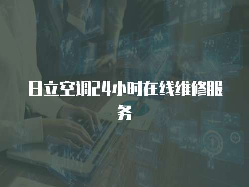 日立空調(diào)24小時(shí)在線維修服務(wù)