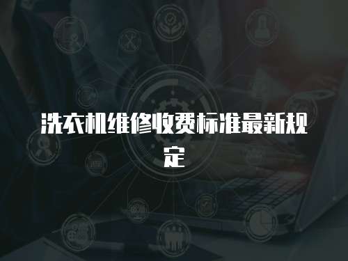 洗衣機維修收費標準最新規定