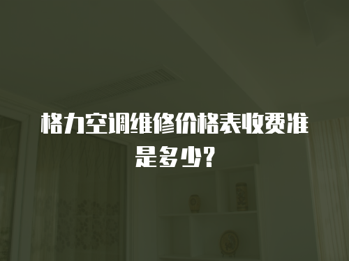 格力空調維修價格表收費準是多少？