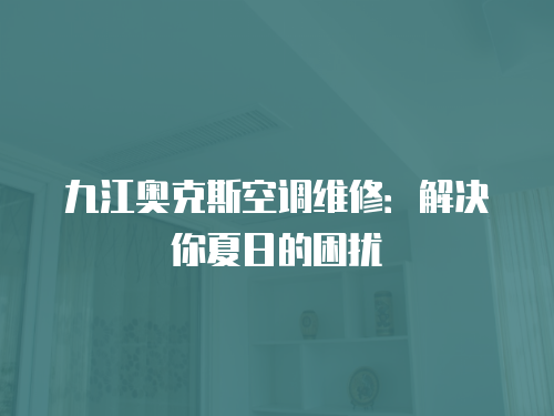 九江奧克斯空調(diào)維修：解決你夏日的困擾