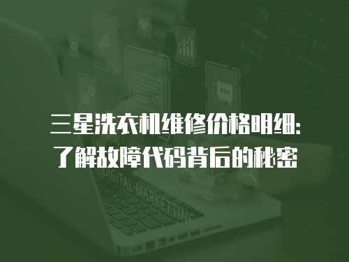 三星洗衣機(jī)維修價(jià)格明細(xì)：了解故障代碼背后的秘密