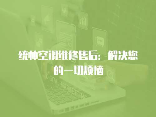 統(tǒng)帥空調(diào)維修售后：解決您的一切煩惱