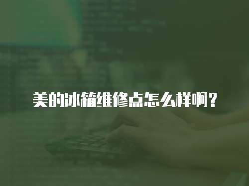 美的冰箱維修點(diǎn)怎么樣啊？