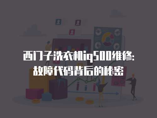 西門子洗衣機iq500維修：故障代碼背后的秘密