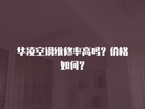 華凌空調(diào)維修率高嗎？價(jià)格如何？