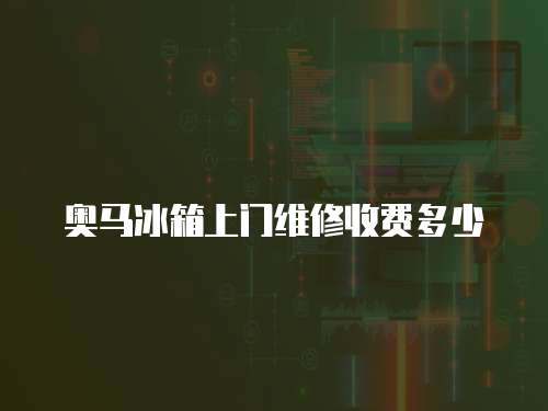 奧馬冰箱上門維修收費多少