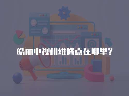 皓麗電視機維修點在哪里？