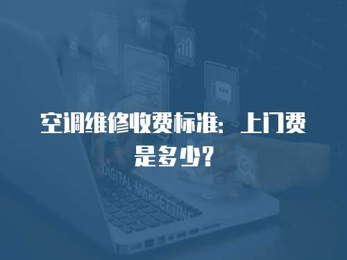 空調(diào)維修收費標(biāo)準(zhǔn)：上門費是多少？