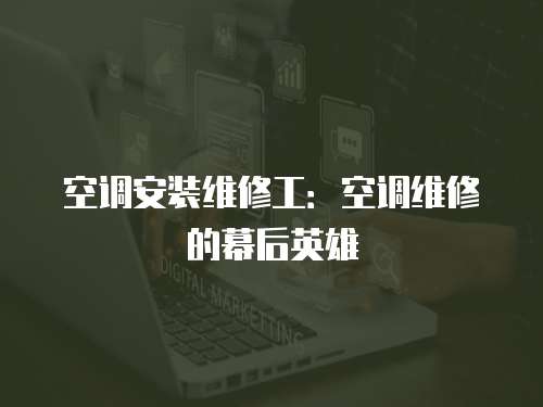 空調安裝維修工：空調維修的幕后英雄