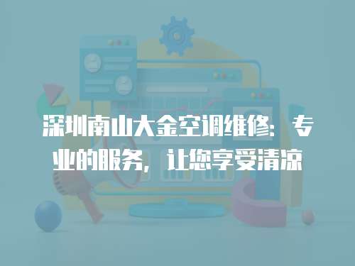 深圳南山大金空調(diào)維修：專業(yè)的服務(wù)，讓您享受清涼