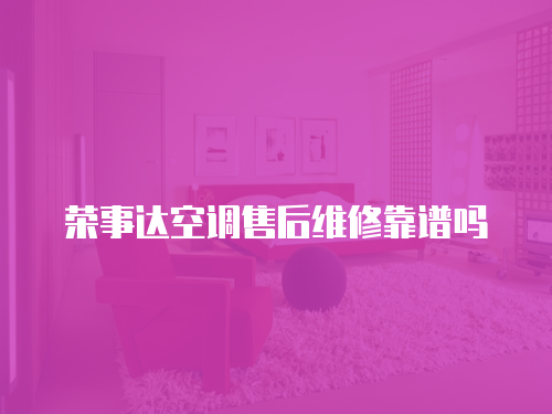 榮事達空調售后維修靠譜嗎