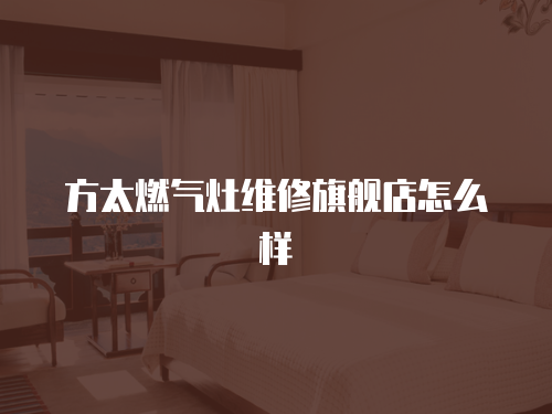 方太燃氣灶維修旗艦店怎么樣