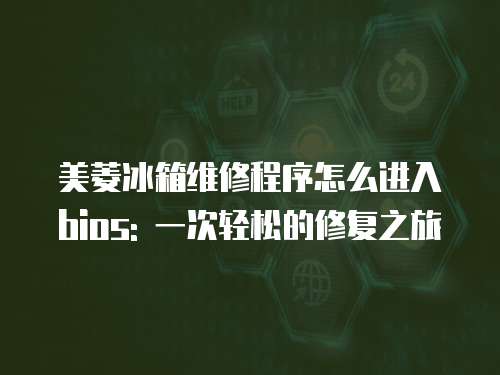 美菱冰箱維修程序怎么進(jìn)入bios: 一次輕松的修復(fù)之旅