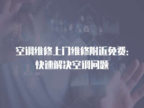 空調(diào)維修上門維修附近免費(fèi)：快速解決空調(diào)問題
