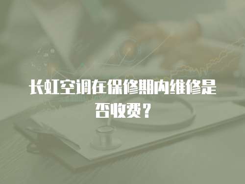 長虹空調在保修期內維修是否收費？