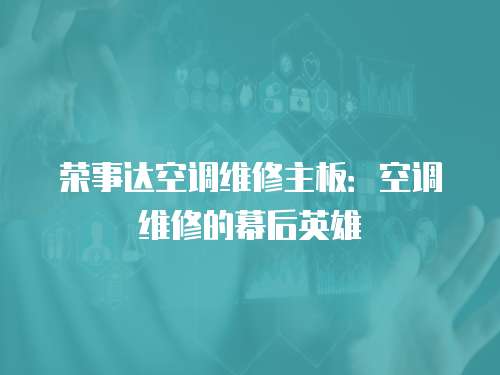 榮事達空調維修主板：空調維修的幕后英雄