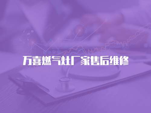 萬喜燃?xì)庠顝S家售后維修