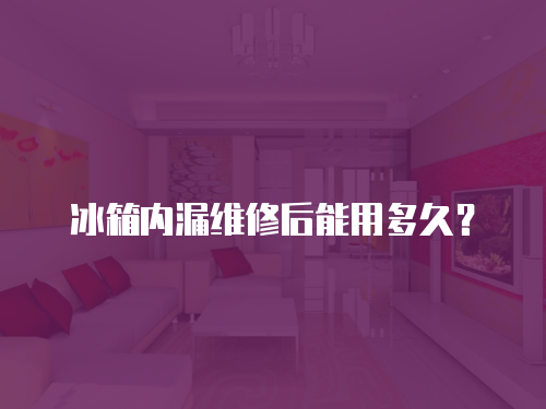 冰箱內(nèi)漏維修后能用多久？