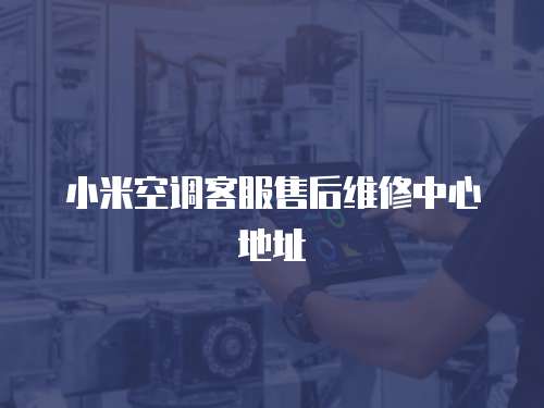 小米空調客服售后維修中心地址