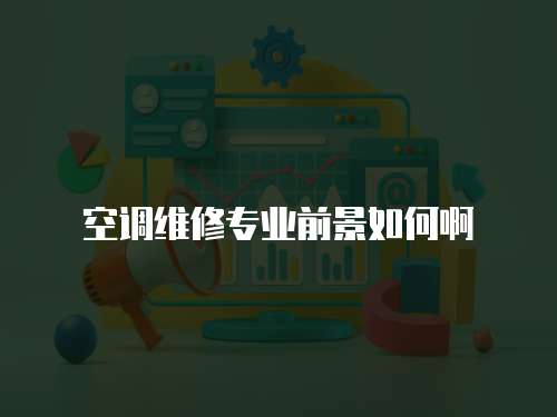 空調維修專業前景如何啊