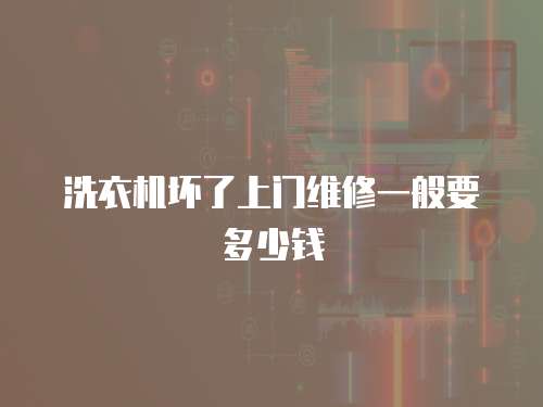 洗衣機壞了上門維修一般要多少錢