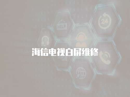 海信電視白屏維修